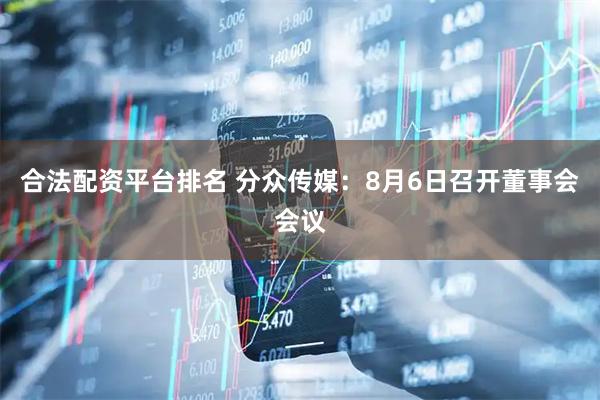 合法配资平台排名 分众传媒：8月6日召开董事会会议