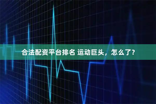 合法配资平台排名 运动巨头,怎么了?