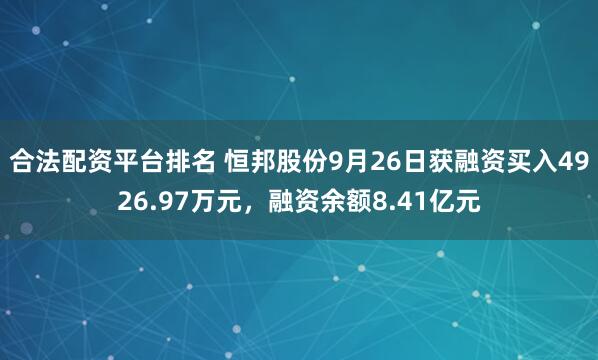 合法配资平台排名 恒邦股份9月26日获融资买入4926.97万元,融资余额8.41亿元