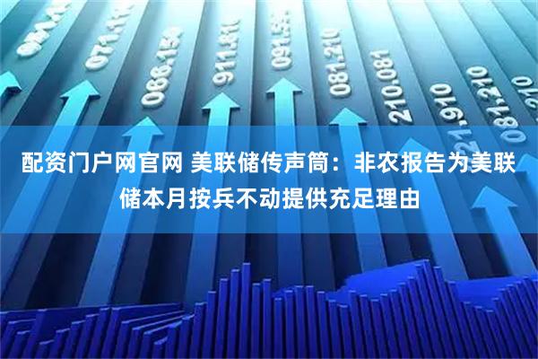 配资门户网官网 美联储传声筒：非农报告为美联储本月按兵不动提供充足理由