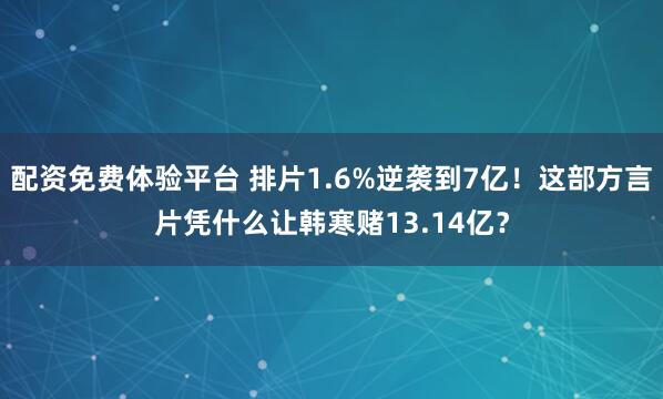 配资免费体验平台 排片1.6%逆袭到7亿！这部方言片凭什么让韩寒赌13.14亿？