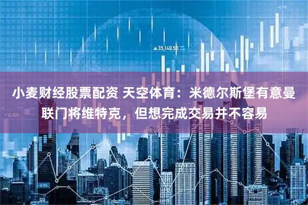 小麦财经股票配资 天空体育：米德尔斯堡有意曼联门将维特克，但想完成交易并不容易